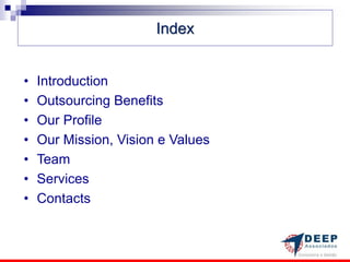 Index


•   Introduction
•   Outsourcing Benefits
•   Our Profile
•   Our Mission, Vision e Values
•   Team
•   Services
•   Contacts
 