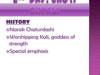 HISTORY
Narak Chaturdashi
Worshipping Kali, goddess of
strength
Special emphasis
 
