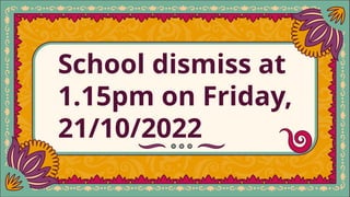 School dismiss at
1.15pm on Friday,
21/10/2022
 