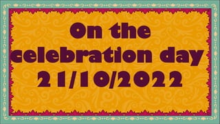 On the
celebration day
21/10/2022
 