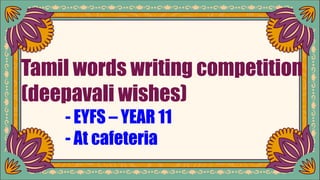 Tamil words writing competition
(deepavali wishes)
- EYFS – YEAR 11
- At cafeteria
 