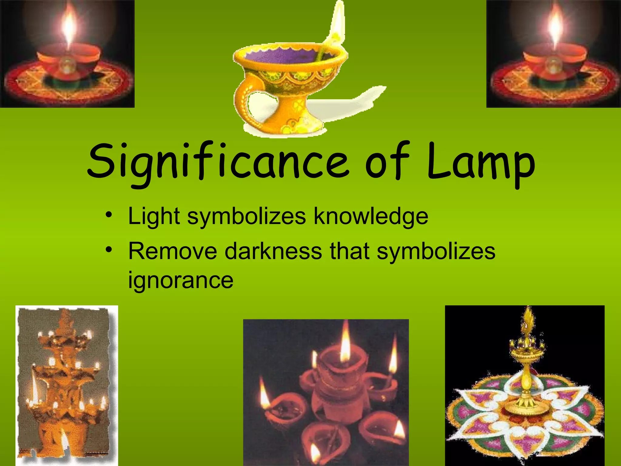 Significance of Lamp Light symbolizes knowledge Remove darkness that symbolizes ignorance 