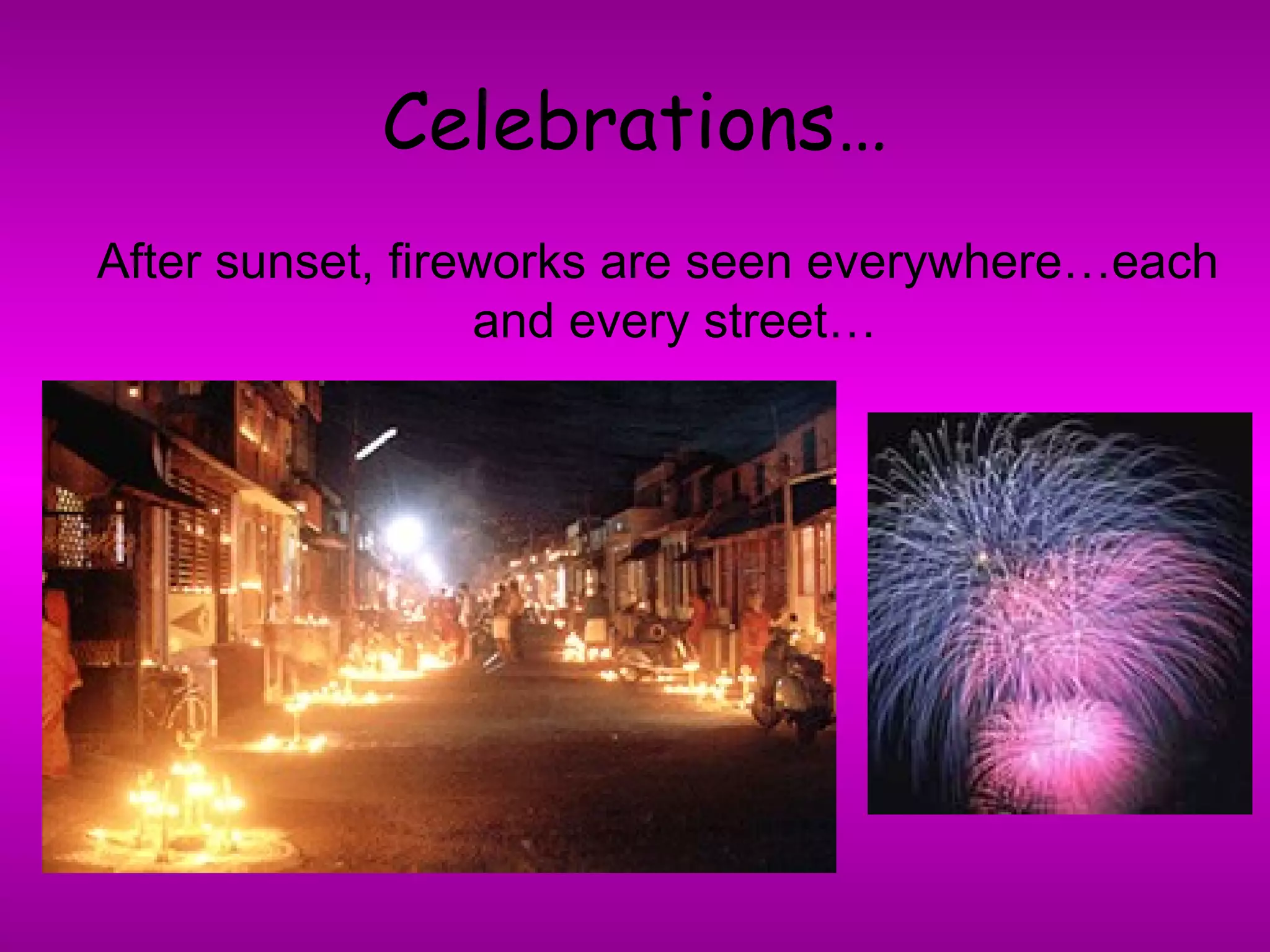 Celebrations… After sunset, fireworks are seen everywhere…each and every street… 