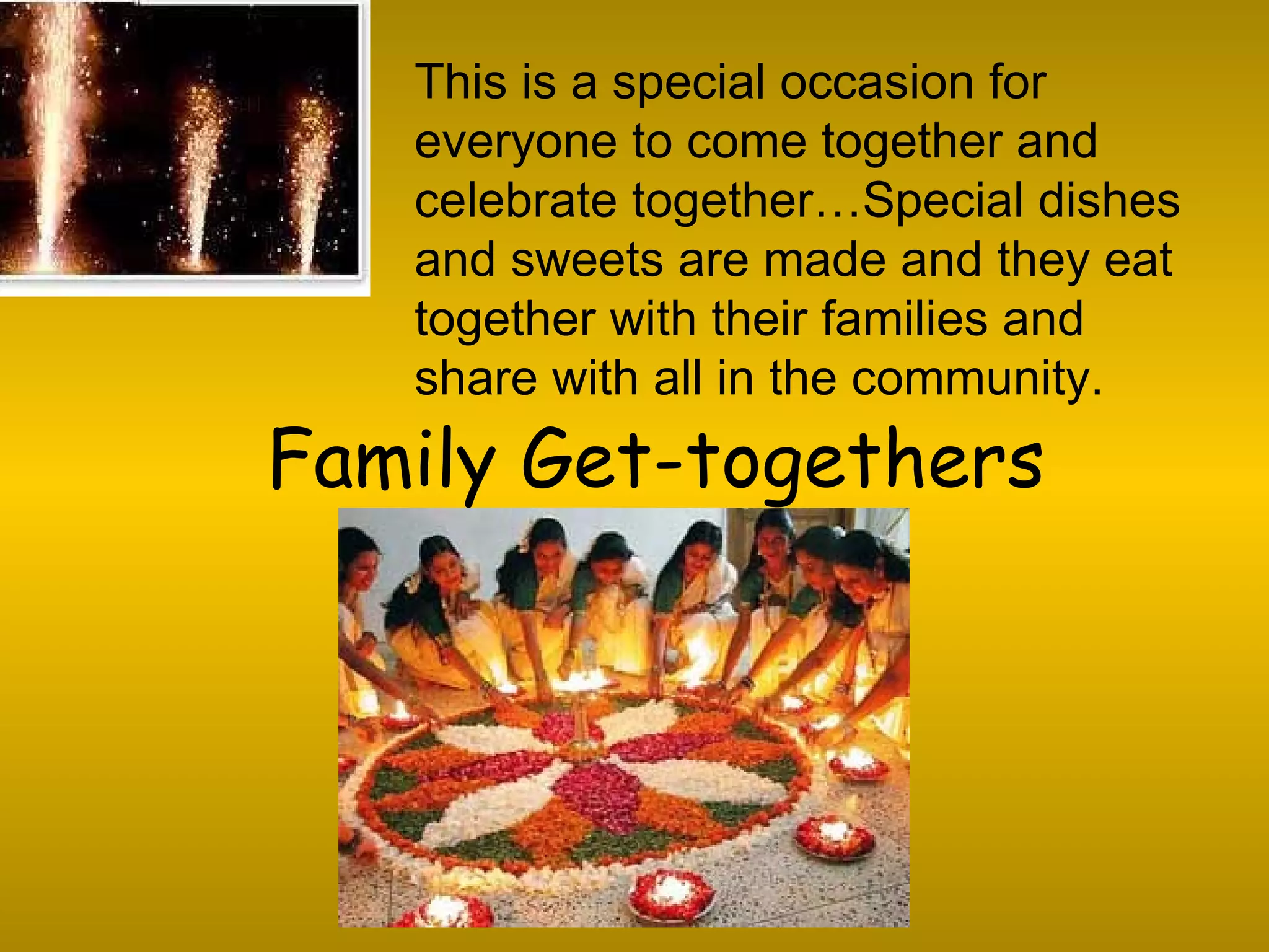 Family Get-togethers This is a special occasion for everyone to come together and celebrate together…Special dishes and sweets are made and they eat together with their families and share with all in the community. 