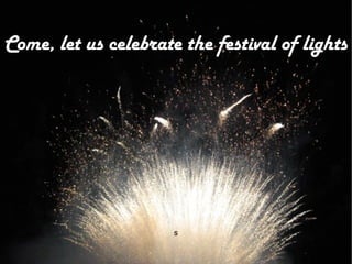Come, let us celebrate the festival of lights




                      s
 