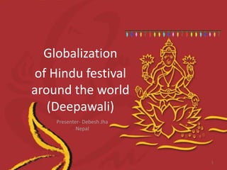 Globalization
of Hindu festival
around the world
(Deepawali)
Presenter- Debesh Jha
Nepal
1
 