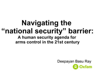 Navigating the  “national security” barrier: A human security agenda for  arms control in the 21st century Deepayan Basu Ray 