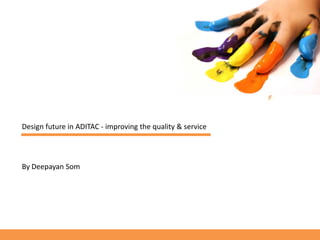 Design future in ADITAC - improving the quality & service




By Deepayan Som
 