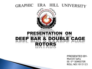 PRESENTATION ON
DEEP BAR & DOUBLE CAGE
ROTORS
PRESENTED BY-
Manish Sahu
EE-5th SEMESTER
ROLL NO:1013123
 