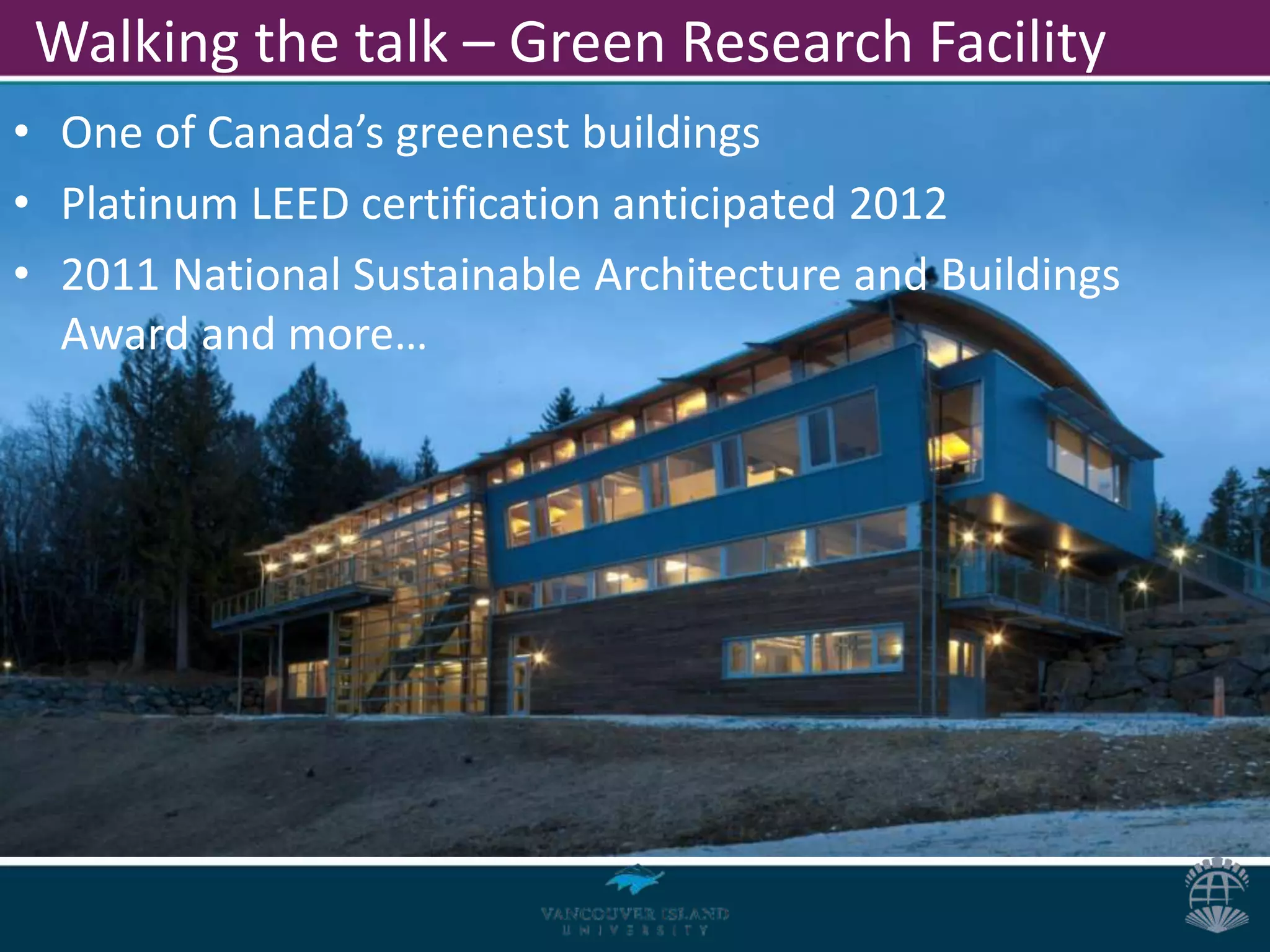 Walking the talk – Green Research Facility
• One of Canada’s greenest buildings
• Platinum LEED certification anticipated 2012
• 2011 National Sustainable Architecture and Buildings
  Award and more…
 