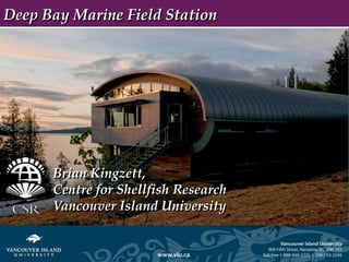 Deep Bay Marine Field Station




      Brian Kingzett,
      Centre for Shellfish Research
      Vancouver Island University
 
