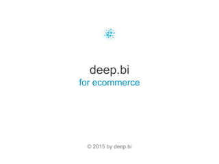 deep.bi
for ecommerce
© 2015 by deep.bi
 