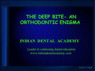 THE DEEP BITE- AN
ORTHODONTIC ENIGMA

INDIAN DENTAL ACADEMY
Leader in continuing dental education
www.indiandentalacademy.com

www.indiandentalacademy.com

 