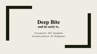 Deep Bite
and its early tx.
Presented by: M.R. Vatankhah
Assistant professor: Dr. Heidarpour
 