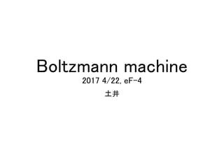 Boltzmann machine
2017 4/22, eF-4
土井
 