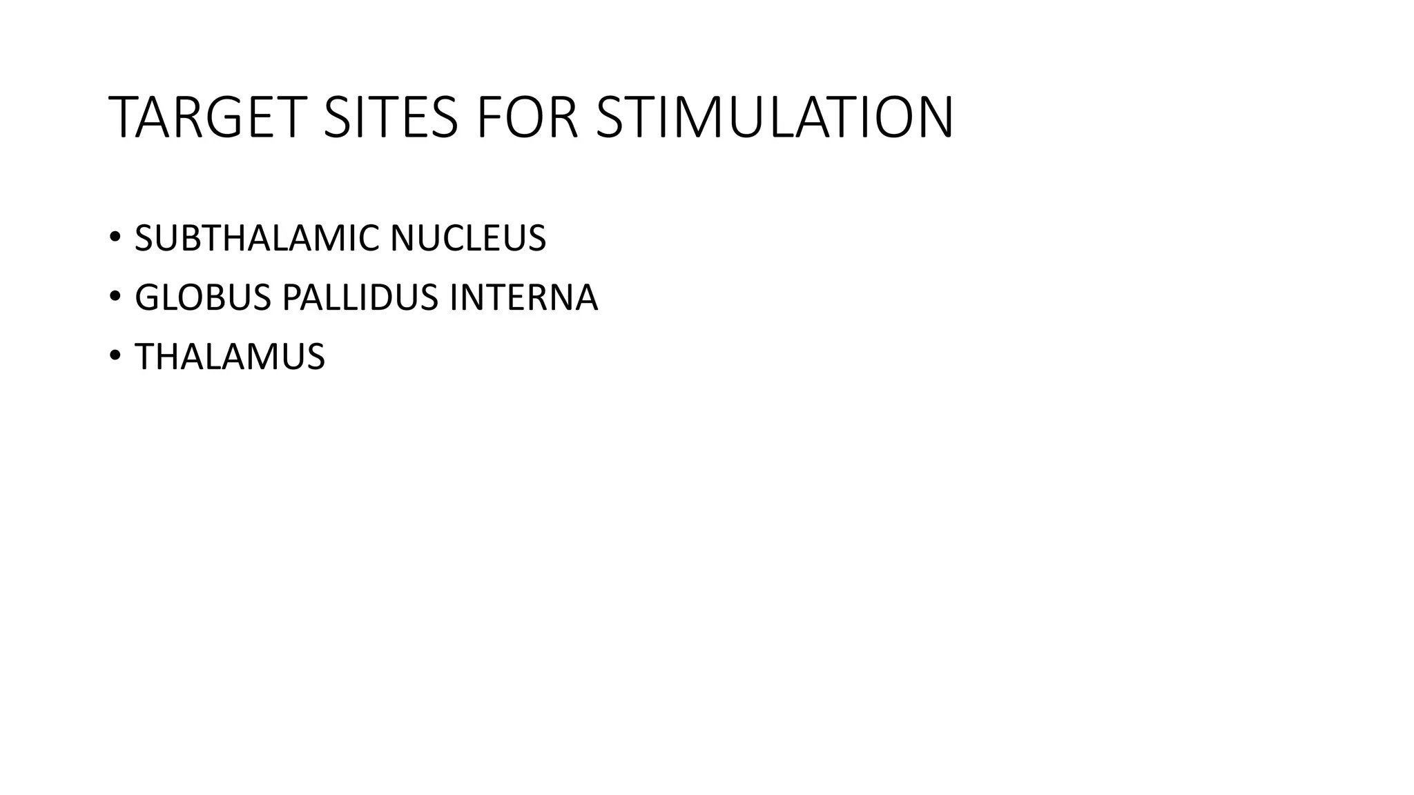 TARGET SITES FOR STIMULATION
• SUBTHALAMIC NUCLEUS
• GLOBUS PALLIDUS INTERNA
• THALAMUS
 