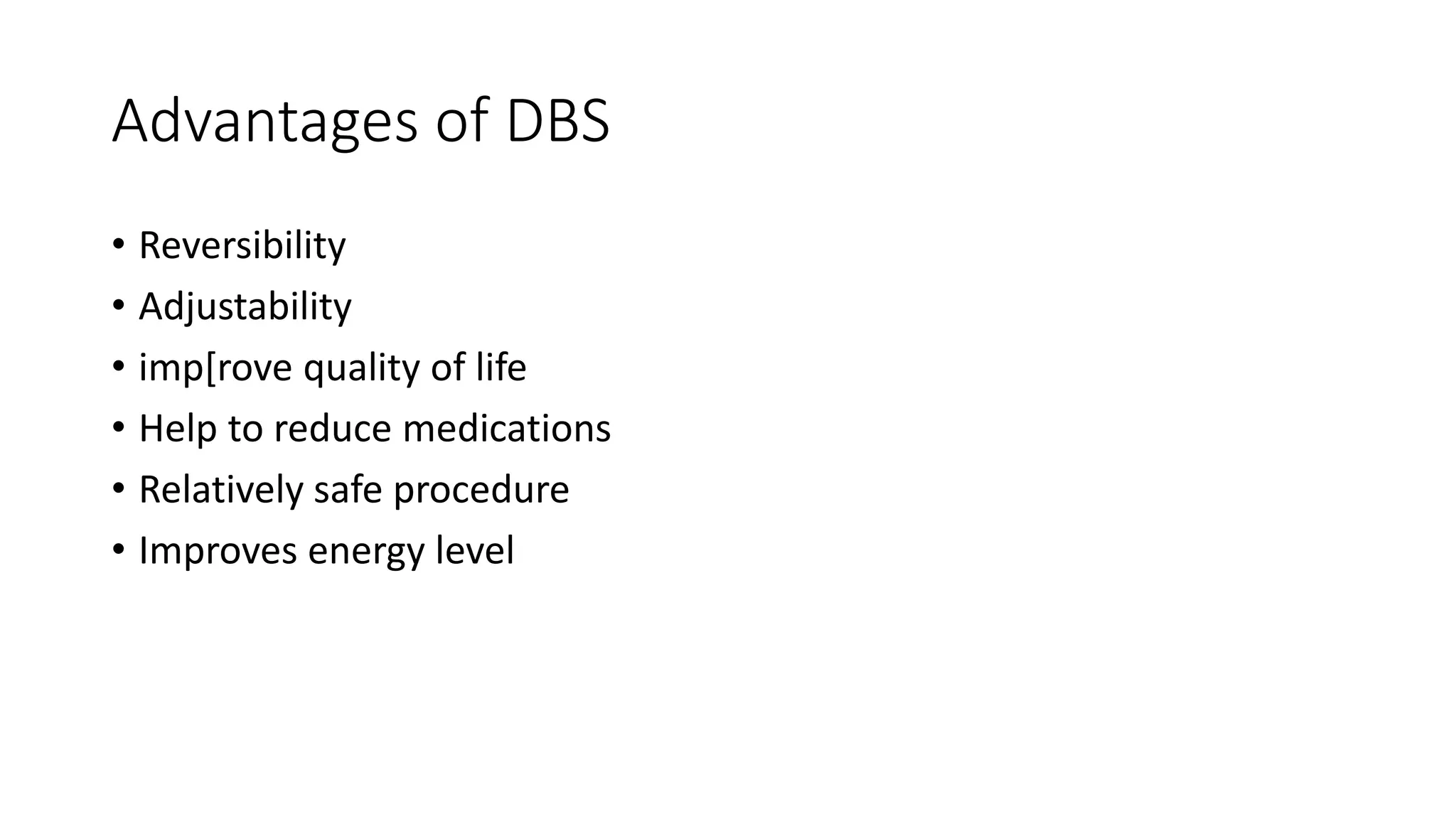 Advantages of DBS
• Reversibility
• Adjustability
• imp[rove quality of life
• Help to reduce medications
• Relatively safe procedure
• Improves energy level
 