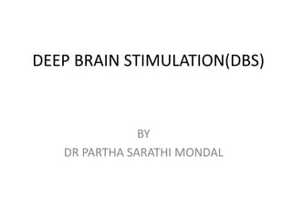 DEEP BRAIN STIMULATION(DBS)
BY
DR PARTHA SARATHI MONDAL
 