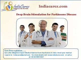 Deep Brain Stimulation for Parkinsons Disease
Indiacarez.com
Get Free opinion……
Get a No Obligation Expert Medical Opinion from Top Doctors in India Email your medical
reports to - indiacarez@gmail.com For more details visit -www.IndiaCarez.com or call us
at +91 98 9999 3637
 