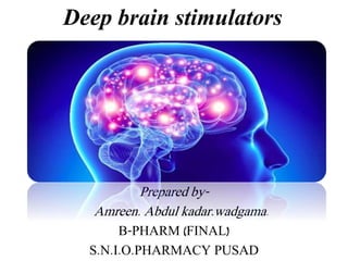 Deep brain stimulators
Prepared by-
Amreen. Abdul kadar.wadgama.
B-PHARM (FINAL)
S.N.I.O.PHARMACY PUSAD
 