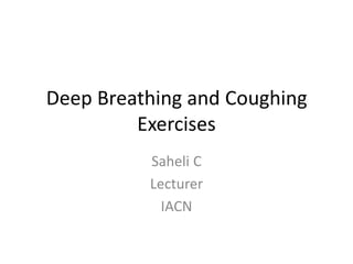 Deep Breathing and Coughing
Exercises
Saheli C
Lecturer
IACN
 