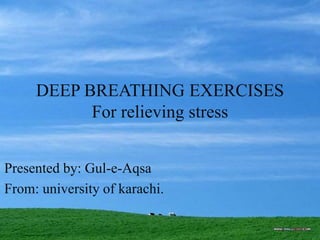 DEEP BREATHING EXERCISES
For relieving stress
Presented by: Gul-e-Aqsa
From: university of karachi.
 