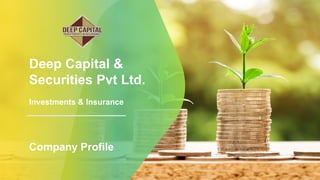 Deep Capital &
Securities Pvt Ltd.
Investments & Insurance
Company Profile
 