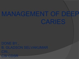 MANAGEMENT OF DEEP
CARIES
DONE BY.,
B. GLADSON SELVAKUMAR
CRI.,
CSI CDSR
 