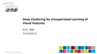 ©2018 ARISE analytics
2018/09/21
担当: 堀越
Deep Clustering for Unsupervised Learning of
Visual Features
 