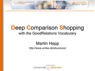 Deep Comparison Shopping
  with the GoodRelations Vocabulary

            Martin Hepp
       http://www.unibw.de/ebusiness/
 