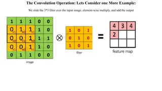 The Convolution Operation: Lets Consider one More Example:
We slide the 3*3 filter over the input image, element-wise multiply, and add the output
 