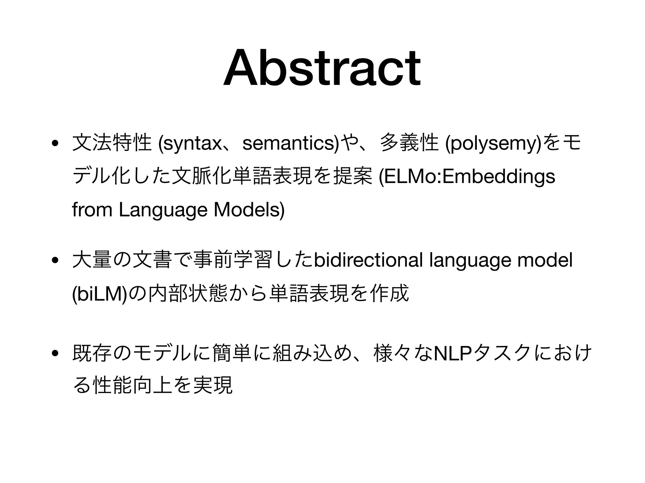 Abstract
• (syntax semantics) (polysemy)
(ELMo:Embeddings
from Language Models)
• bidirectional language model
(biLM)
• NLP