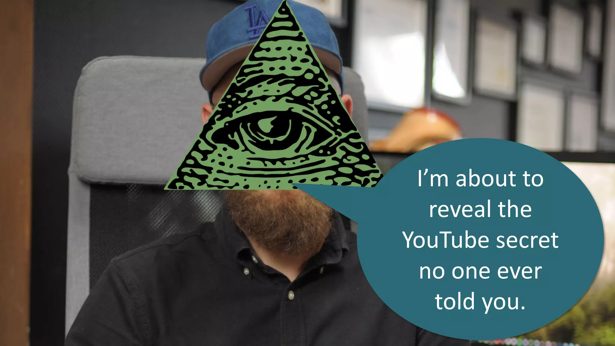 I’m about to
reveal the
YouTube secret
no one ever
told you.
 