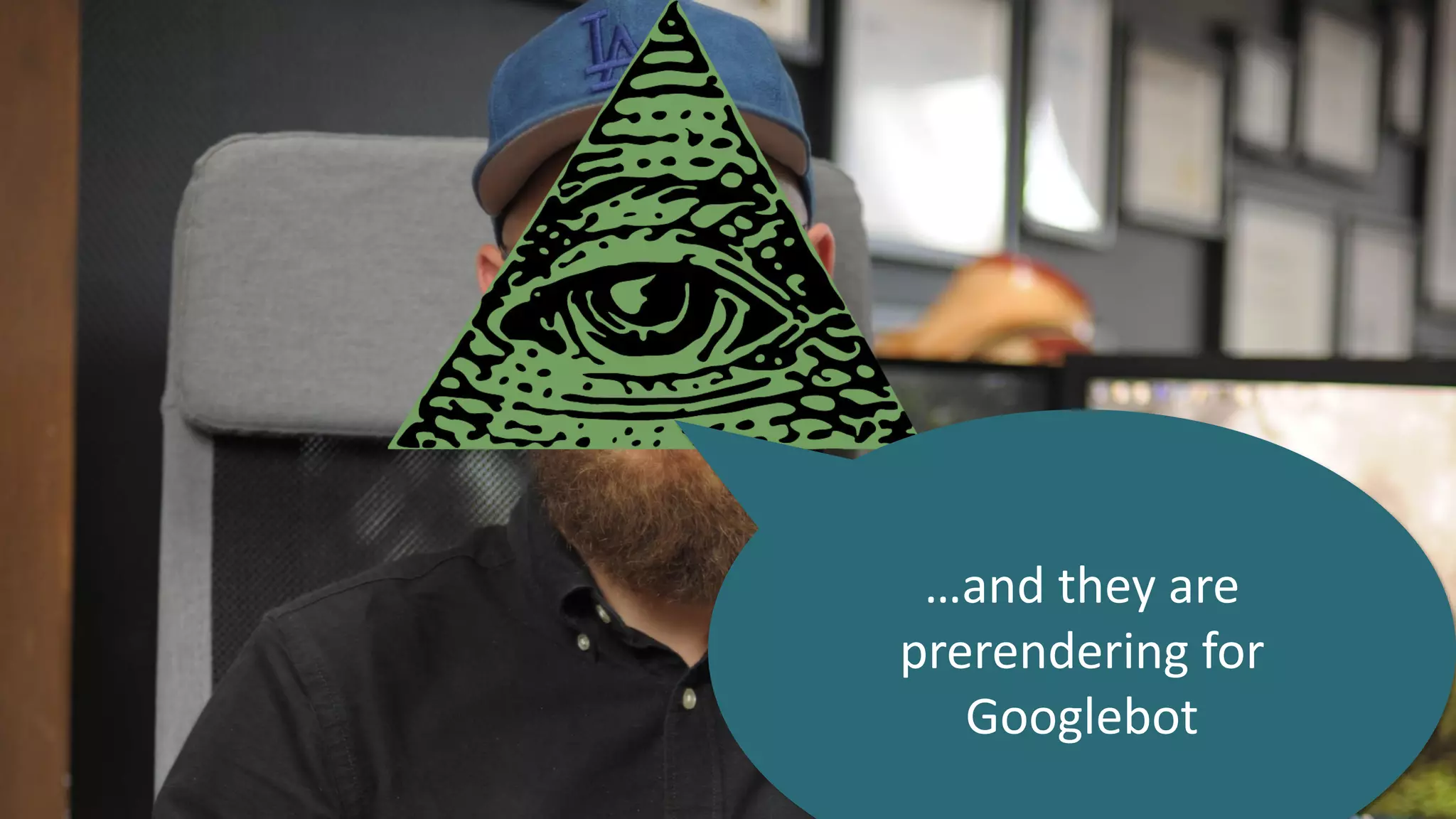 …and they are
prerendering for
Googlebot
 