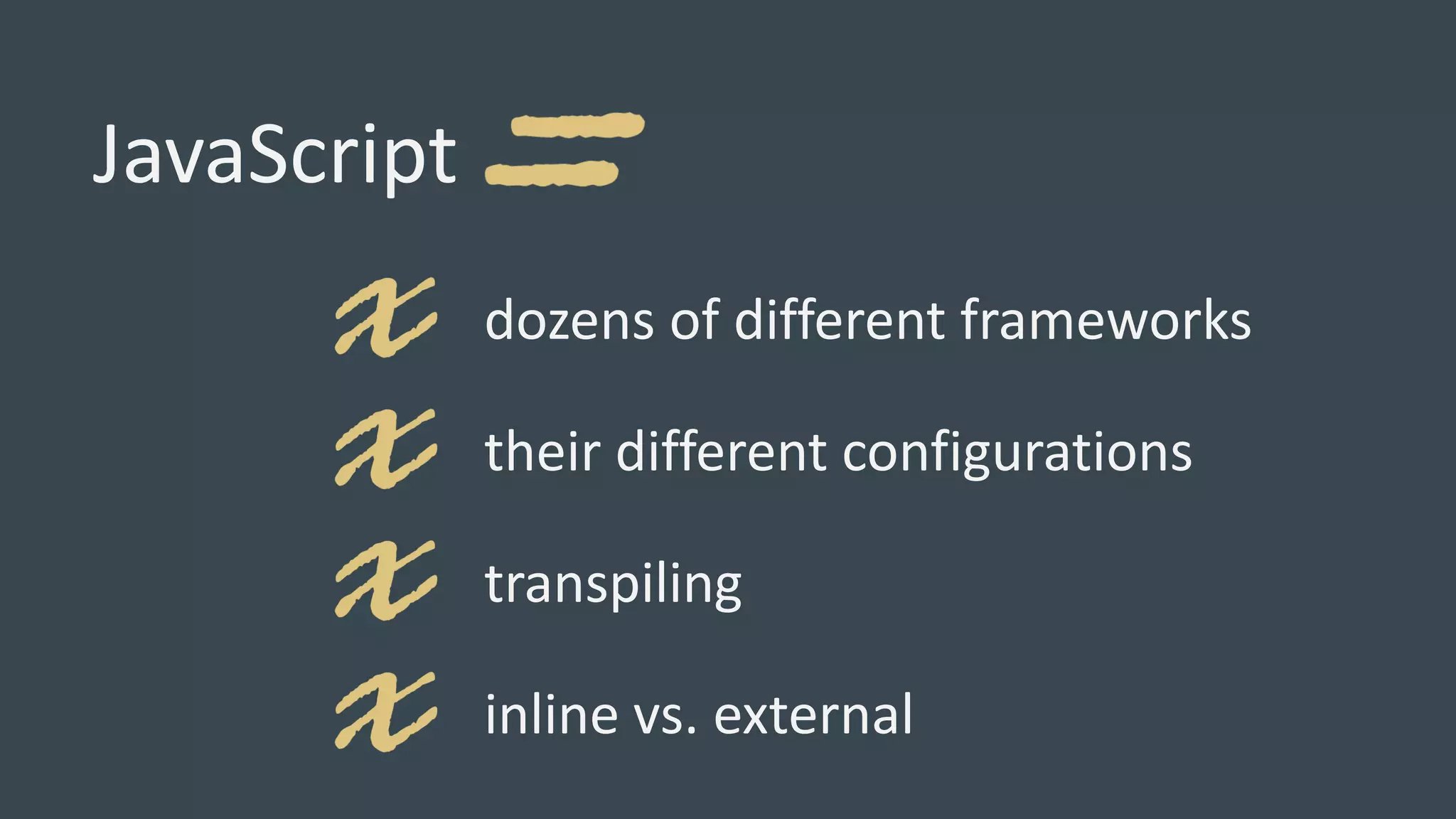 JavaScript
dozens of different frameworks
their different configurations
transpiling
inline vs. external
 