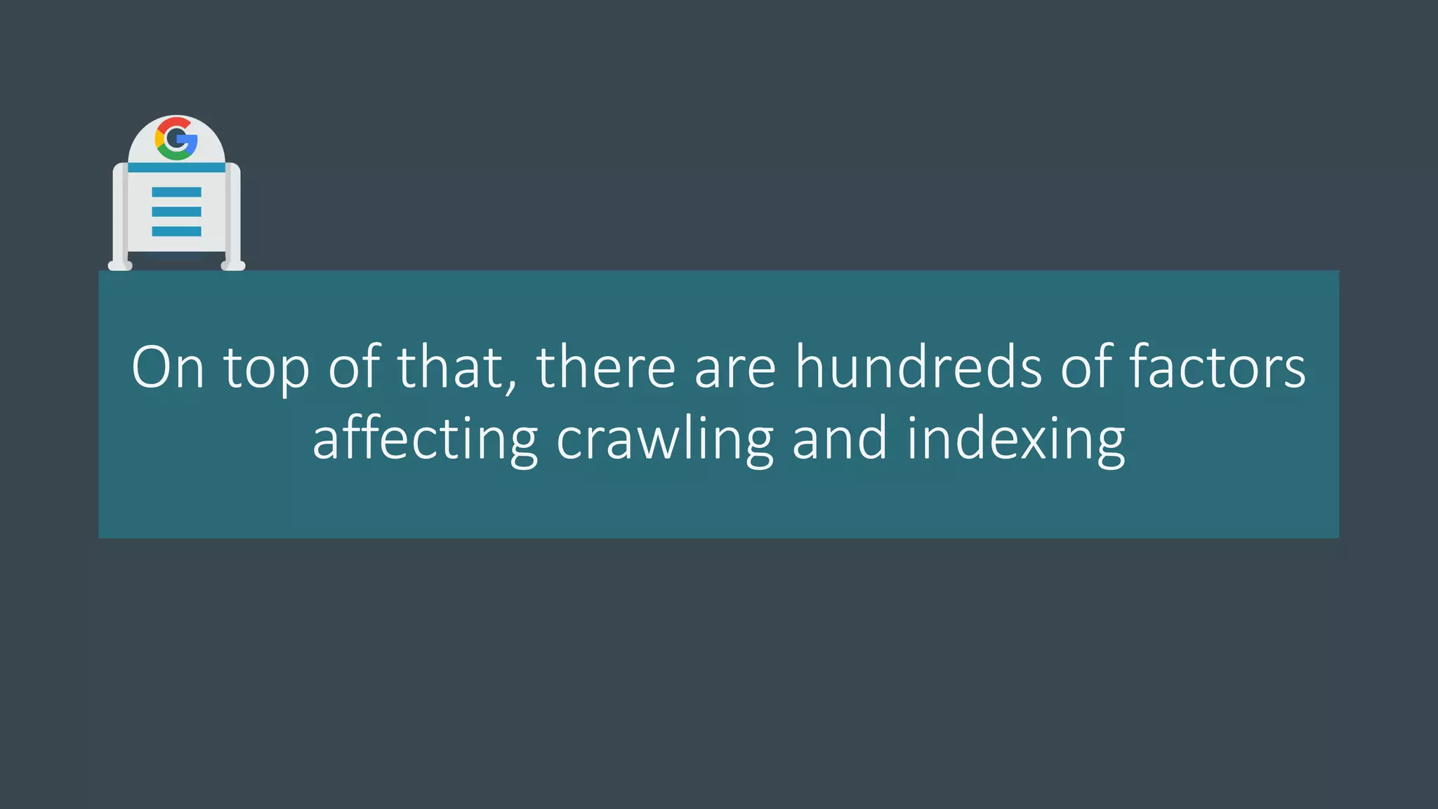 On top of that, there are hundreds of factors
affecting crawling and indexing
 