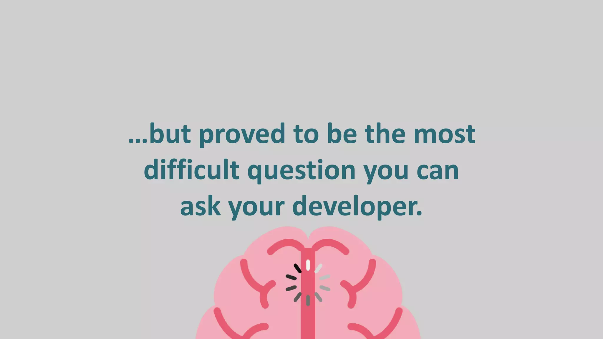 …but proved to be the most
difficult question you can
ask your developer.
 