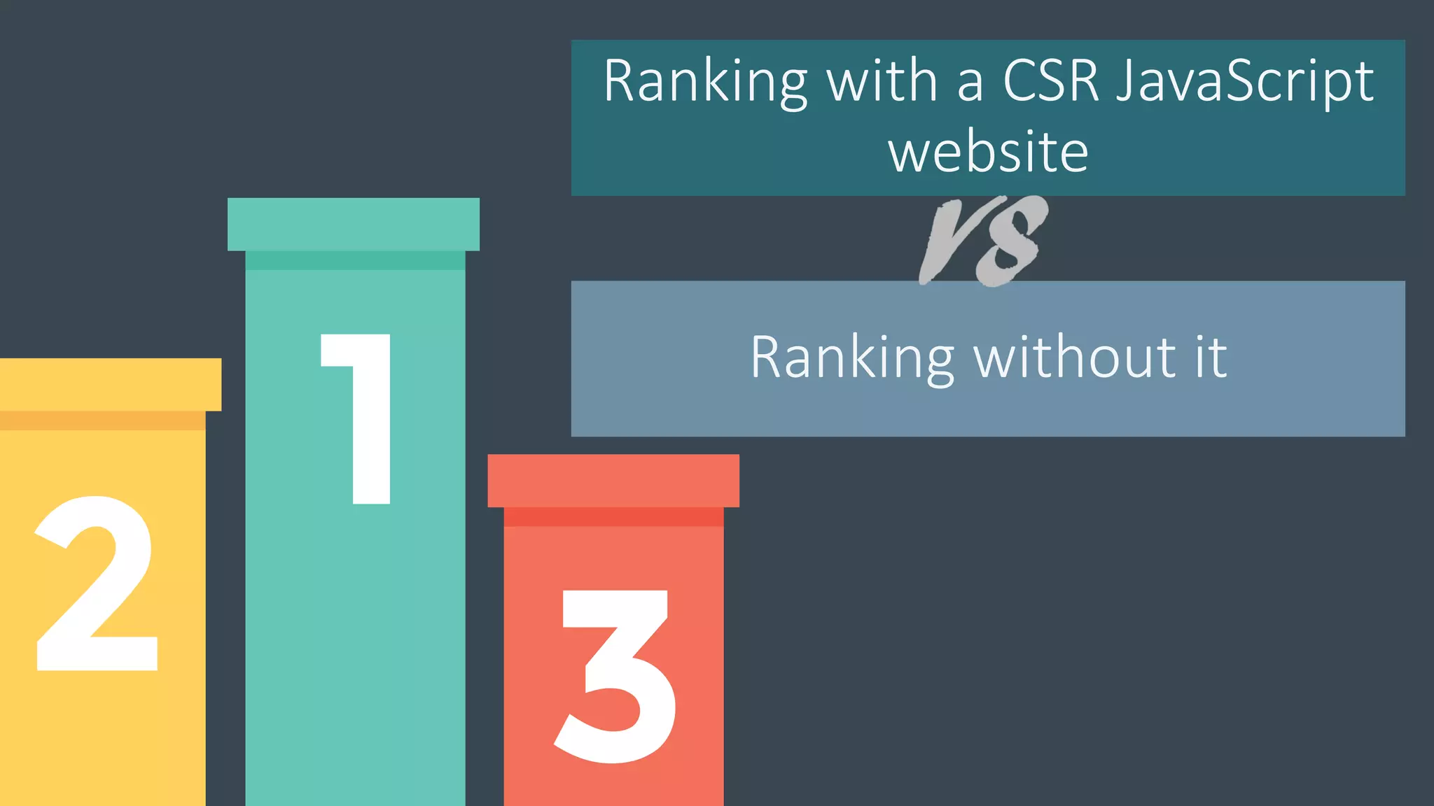 Ranking with a CSR JavaScript
website
Ranking without it
 
