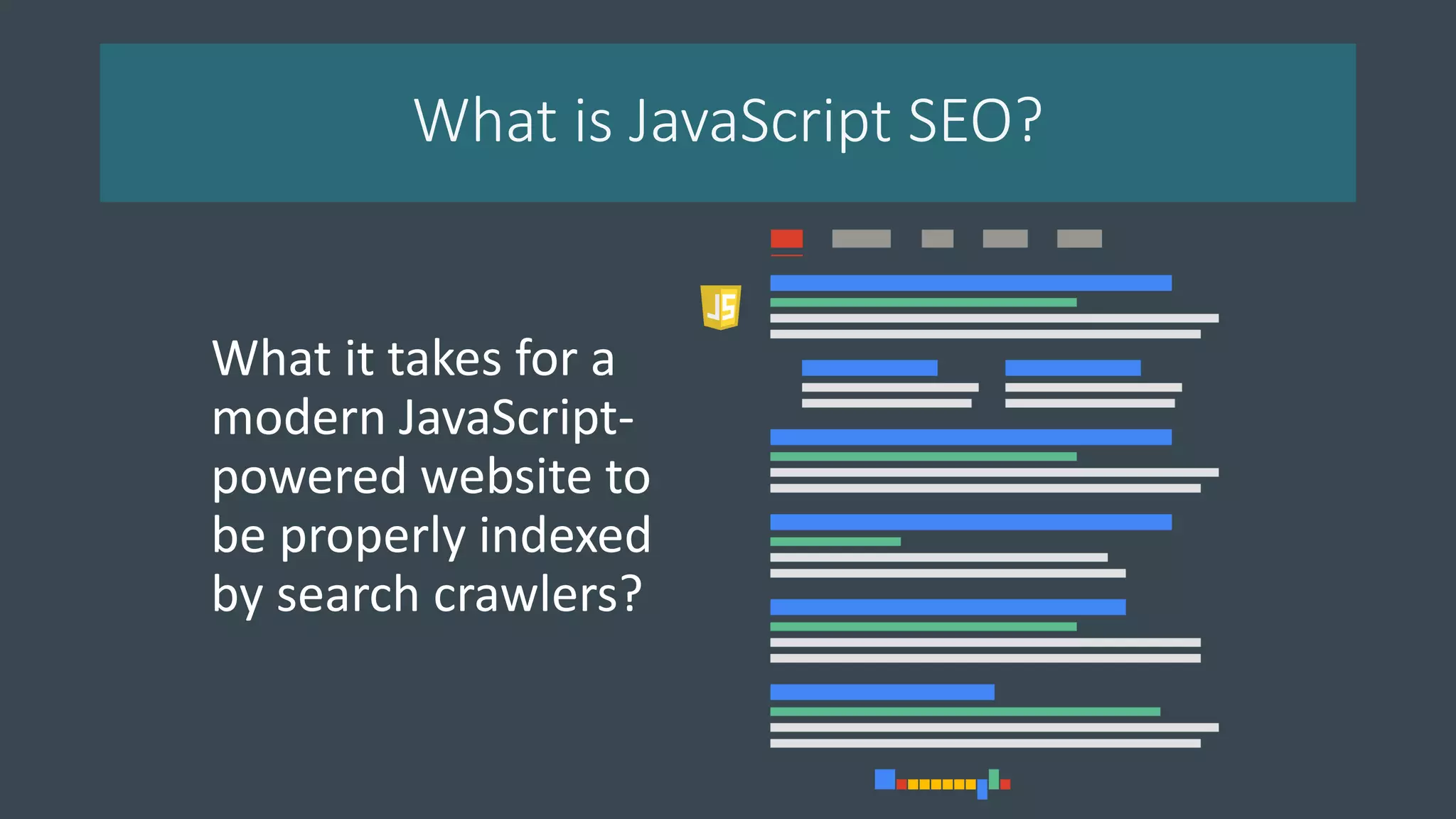 What is JavaScript SEO?
What it takes for a
modern JavaScript-
powered website to
be properly indexed
by search crawlers?
 