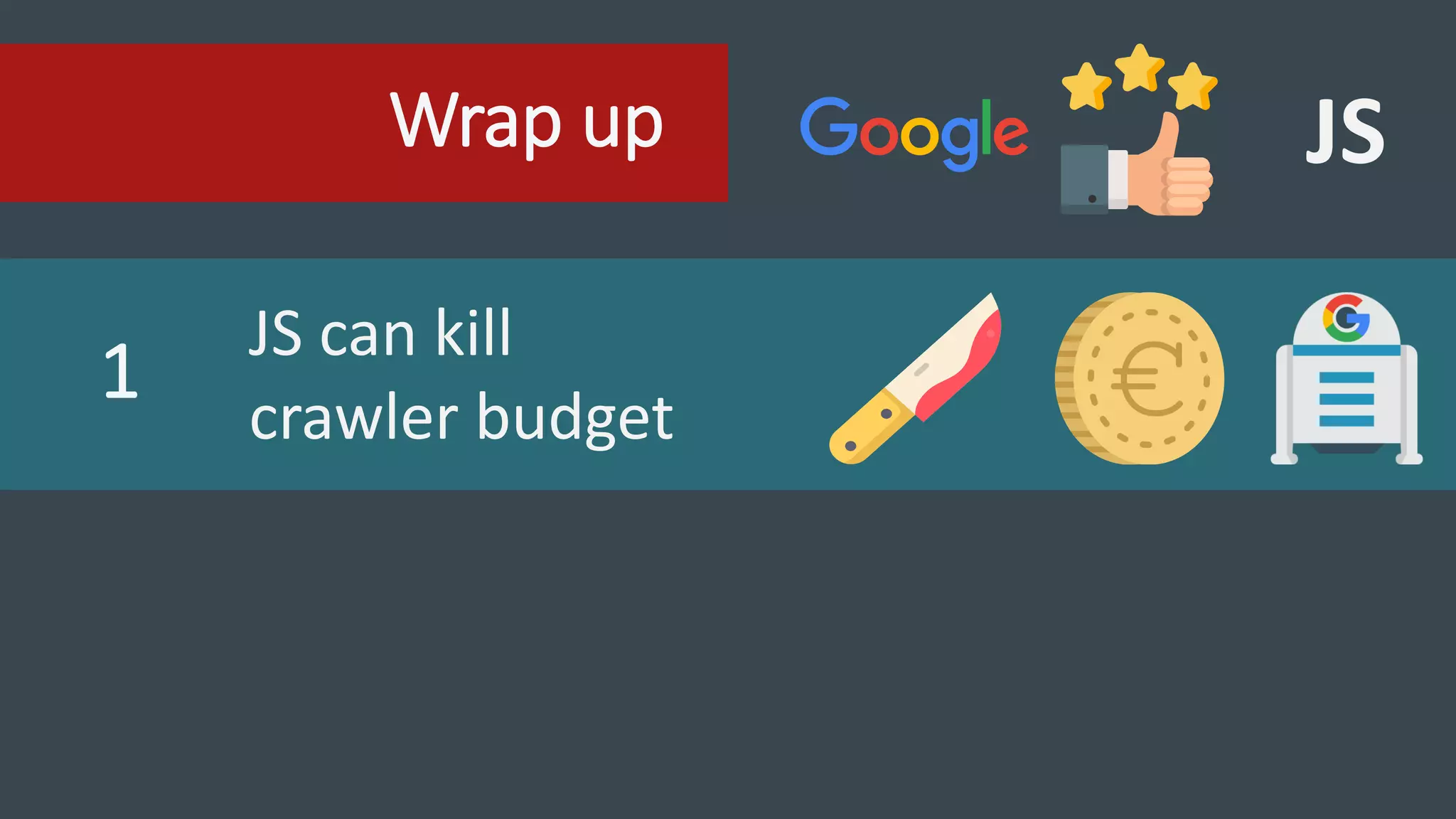 Wrap up JS
1
JS can kill
crawler budget
 
