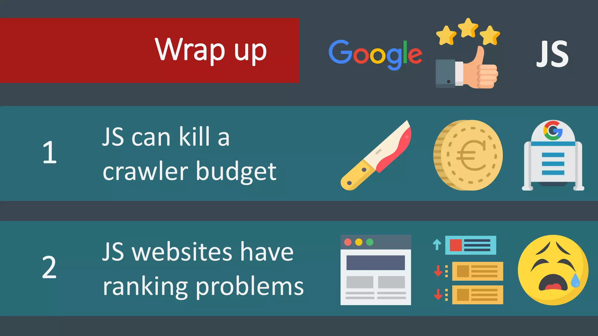 Wrap up JS
1
JS can kill a
crawler budget
2
JS websites have
ranking problems
 