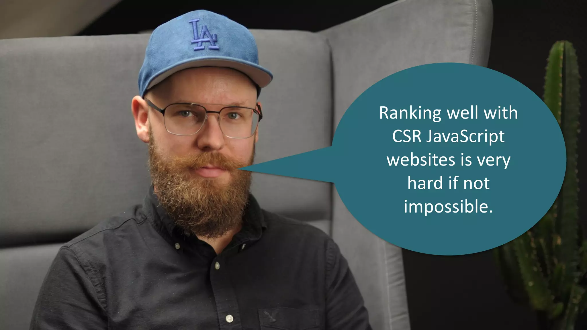 Ranking well with
CSR JavaScript
websites is very
hard if not
impossible.
 