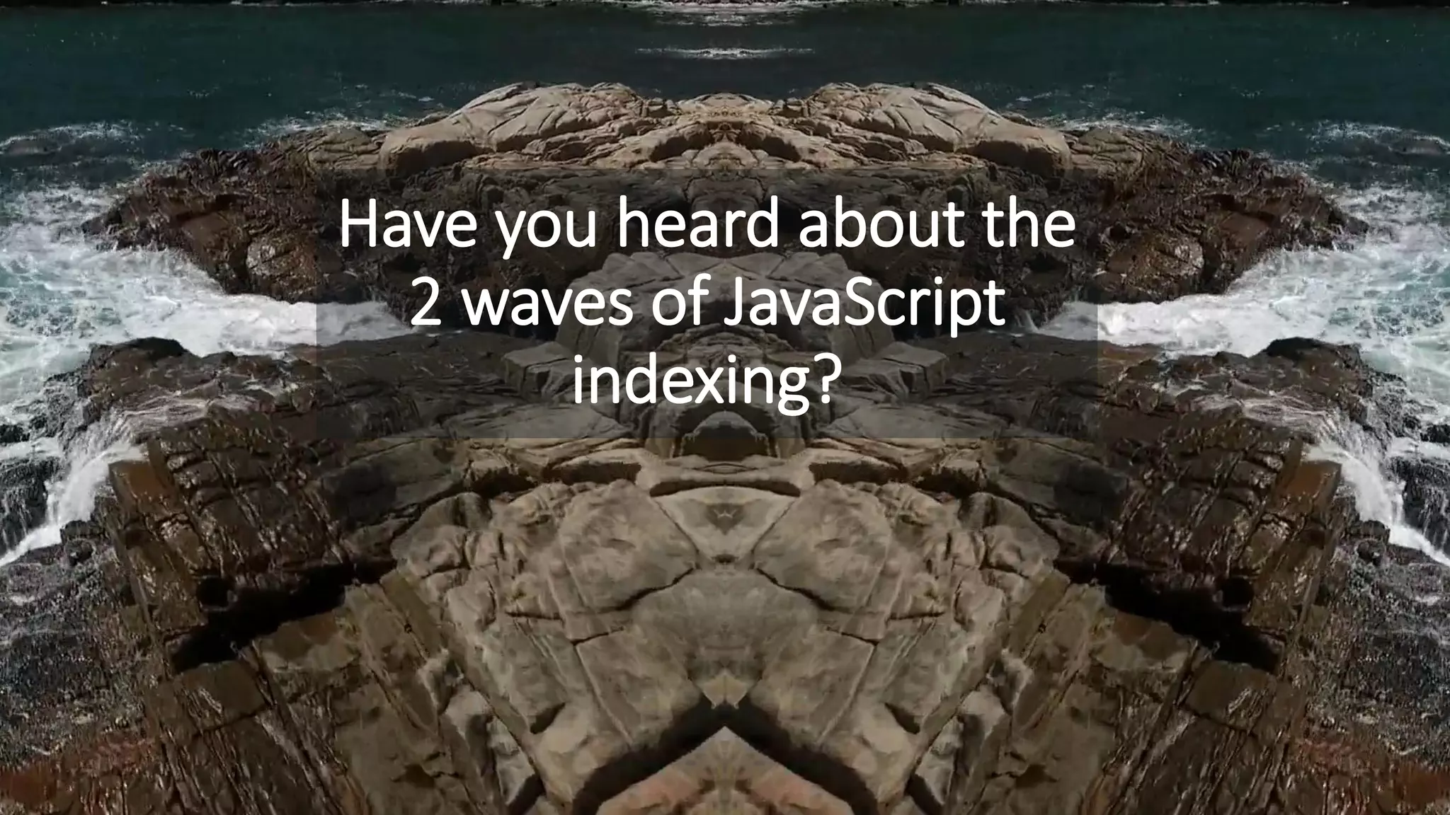 Have you heard about the
2 waves of JavaScript
indexing?
 