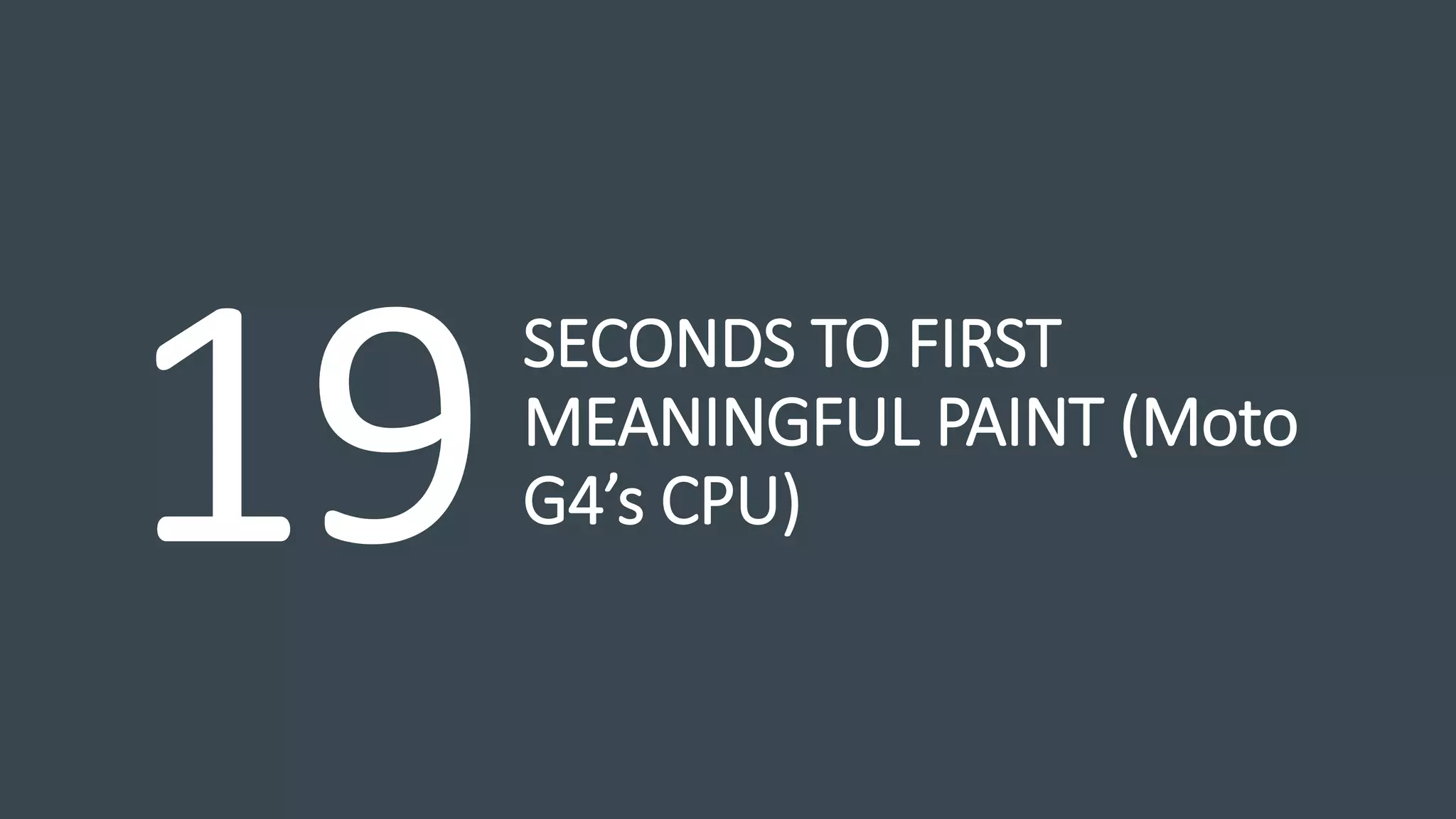 SECONDS TO FIRST
MEANINGFUL PAINT (Moto
G4’s CPU)
 