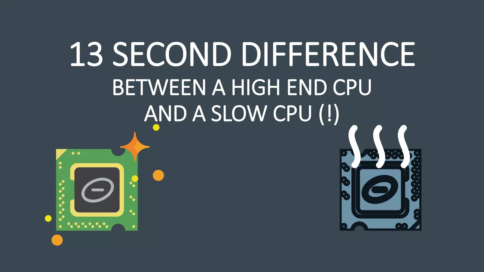 13 SECOND DIFFERENCE
BETWEEN A HIGH END CPU
AND A SLOW CPU (!)
 