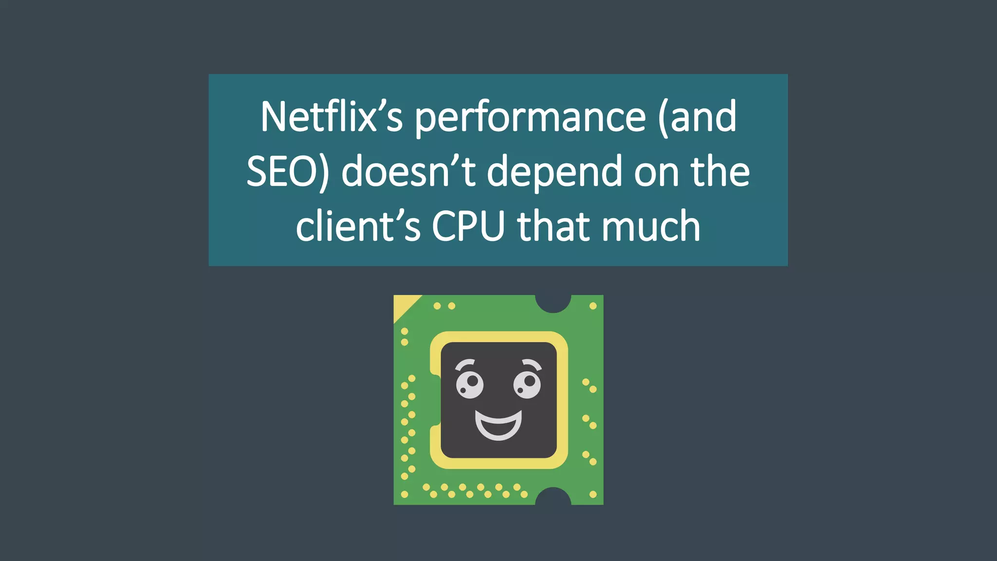 Netflix’s performance (and
SEO) doesn’t depend on the
client’s CPU that much
 