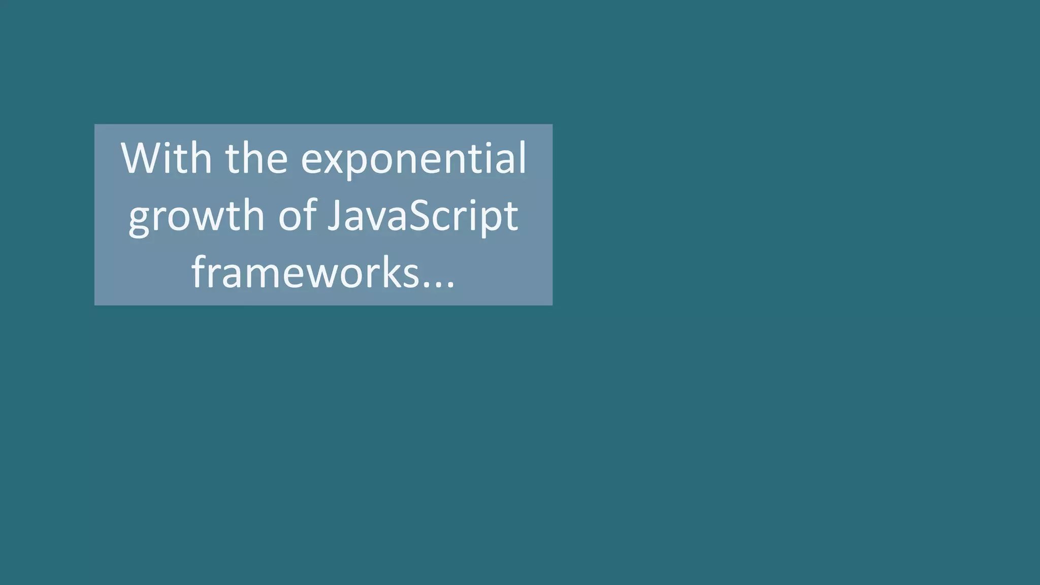 With the exponential
growth of JavaScript
frameworks...
 