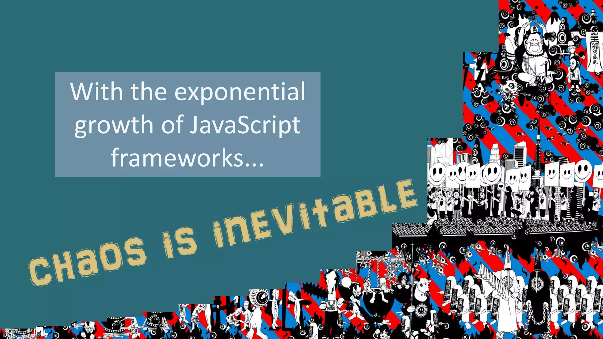 With the exponential
growth of JavaScript
frameworks...
 