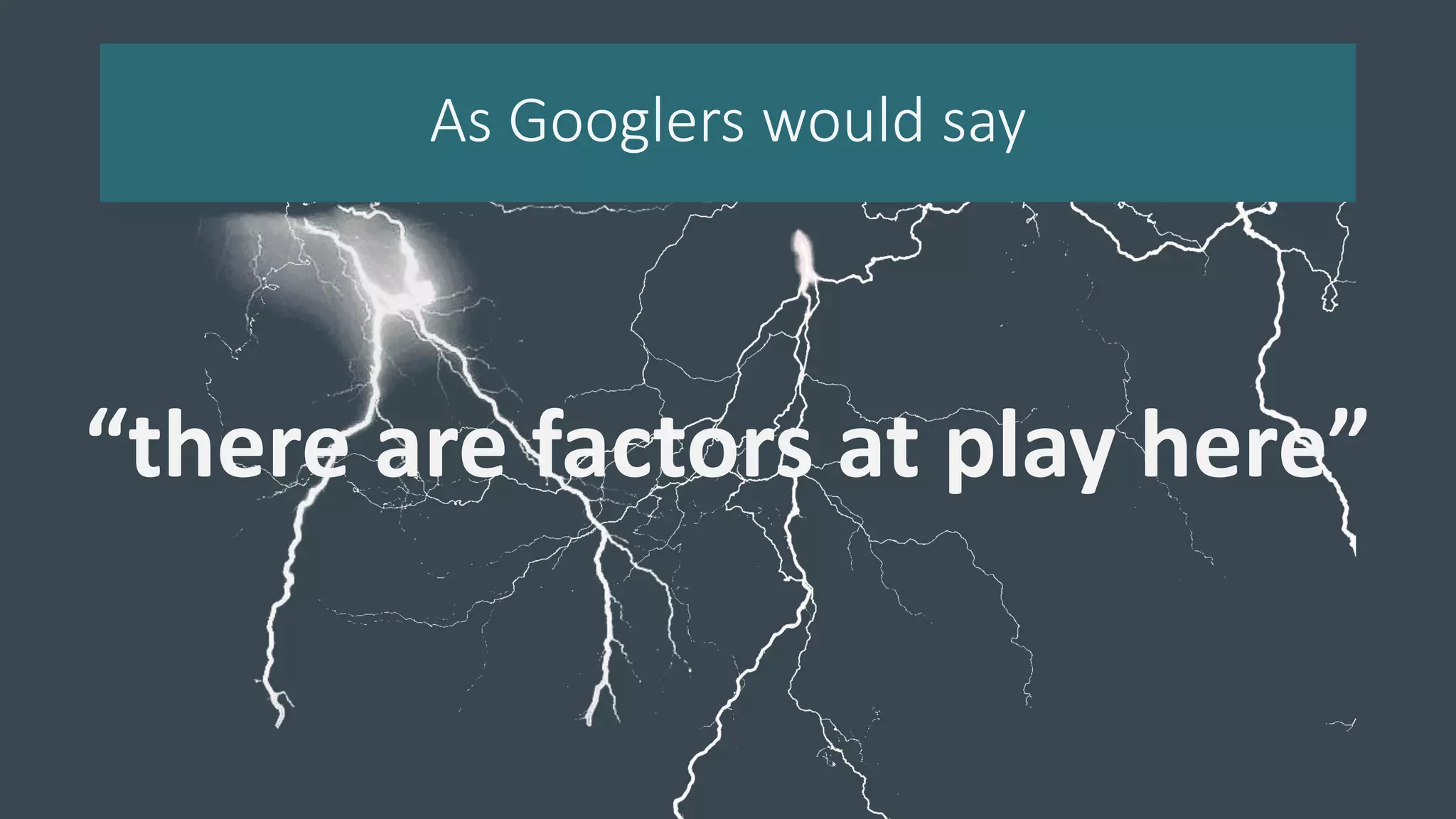 As Googlers would say
“there are factors at play here”
 