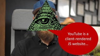 YouTube is a
client-rendered
JS website…
 